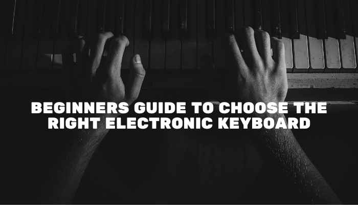 Beginners Guide to Choose The Right Electronic Keyboard
